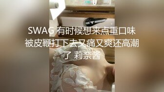 SWAG 有时候想来点重口味被皮鞭打下去又痛又爽还高潮了 莉奈酱