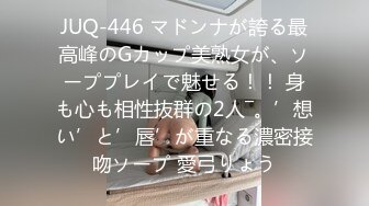 JUQ-446 マドンナが誇る最高峰のGカップ美熟女が、ソーププレイで魅せる！！ 身も心も相性抜群の2人―。’想い’と’唇’が重なる濃密接吻ソープ 愛弓りょう