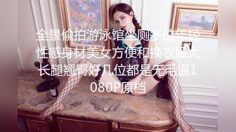 全景偸拍游泳馆坐厕多位年轻性感身材美女方便和换衣服大长腿翘臀好几位都是无毛逼1080P原档