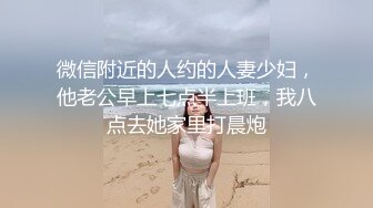 微信附近的人约的人妻少妇，他老公早上七点半上班，我八点去她家里打晨炮