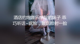 酒店约炮音乐学院的妹子 乖巧听话~露脸，最后颜射一脸