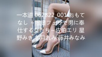 一本道 062822_001 おもてなし ～喉奥フェラで男に奉仕する女たち～佐伯エリ 星野みき 冬月れみ 藤井みなみ