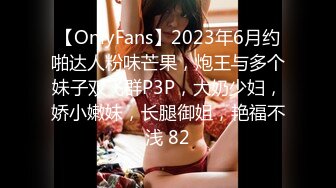 【OnlyFans】2023年6月约啪达人粉味芒果，炮王与多个妹子双飞群P3P，大奶少妇，娇小嫩妹，长腿御姐，艳福不浅 82