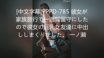 [中文字幕]PPPD-785 彼女が家族旅行で一週間留守にしたので彼女の巨乳女友達に中出ししまくりました。 一ノ瀬菫