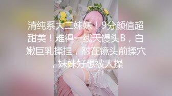 清纯系大二妹妹！9分颜值超甜美！难得一线天馒头B，白嫩巨乳揉捏，怼在镜头前揉穴，妹妹好想被人操