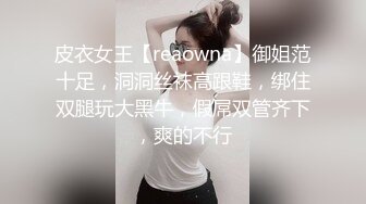 皮衣女王【reaowna】御姐范十足，洞洞丝袜高跟鞋，绑住双腿玩大黑牛，假屌双管齐下，爽的不行