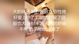 大奶妹子 啊舒服用力 你性格好爱上你了 口的太舒服了屁股也大 身材丰满 被操的娇喘不停 奶子哗哗 太爽了