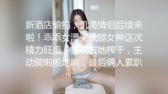 新酒店偷拍，饥渴情侣后续来啦！乖乖女漂亮长腿女神这次精力旺盛，男友被她榨干，主动骑啪啪地响，最后俩人累趴