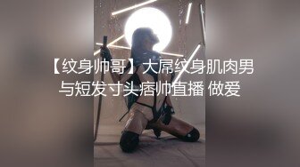 【纹身帅哥】大屌纹身肌肉男与短发寸头痞帅直播 做爱