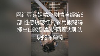 网红豆芽姐精彩剧情演绎第6部 性感诱惑红内衣用假鸡鸡插出白浆到高潮 两颗大乳头硬的像葡萄