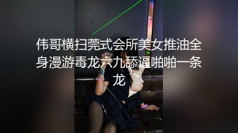 伟哥横扫莞式会所美女推油全身漫游毒龙六九舔逼啪啪一条龙