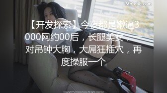 【开发探索】今夜都是嫩逼3000网约00后，长腿美女，一对吊钟大胸，大屌狂插穴，再度操服一个