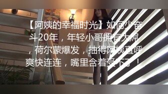 【阿姨的幸福时光】如何少奋斗20年，年轻小哥拥有大屌，荷尔蒙爆发，抽得阿姨直呼爽快连连，嘴里含着受不了！