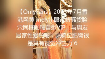 【OnlyFans】2023年7月香港网黄 melyll 眼镜婊骚货脸穴同框啪啪自慰VIP，与男友居家性爱啪啪，乘骑位肥臀很是具有视觉冲击力 6