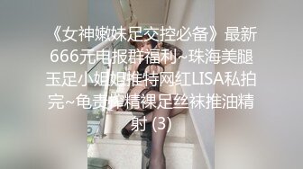 《女神嫩妹足交控必备》最新666元电报群福利~珠海美腿玉足小姐姐推特网红LISA私拍完~龟责榨精裸足丝袜推油精射 (3)