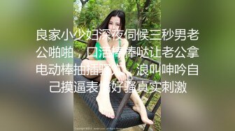 良家小少妇深夜伺候三秒男老公啪啪，口活棒棒哒让老公拿电动棒抽插骚穴，浪叫呻吟自己摸逼表情好骚真实刺激