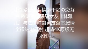 【性爱日记】情迷千岛の恋芬兰 欧洲留学极品女友『林雅儿』与法国帅哥男友浴室激情 全裸站炮颜射 超清4K原版无水印