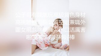 公子哥有錢就玩高級貨色身材高挑體態勻稱氣質空姐兼職外圍女前戲跳艷舞勾引口活厲害啪啪啪說你好棒好棒