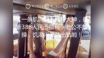 【一条肌肉狗】推特大神，最新388人民币福利，老公不想操，饥渴得很就出轨啦！