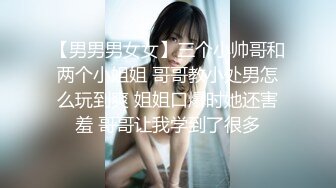 【男男男女女】三个小帅哥和两个小姐姐 哥哥教小处男怎么玩到爽 姐姐口爆时她还害羞 哥哥让我学到了很多