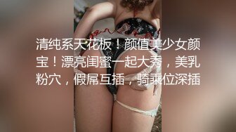 清纯系天花板！颜值美少女颜宝！漂亮闺蜜一起大秀，美乳粉穴，假屌互插，骑乘位深插