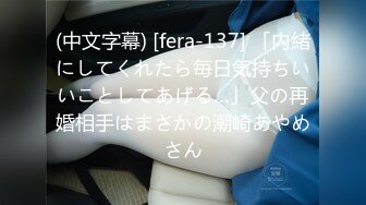 (中文字幕) [fera-137] 「内緒にしてくれたら毎日気持ちいいことしてあげる…」父の再婚相手はまさかの潮崎あやめさん