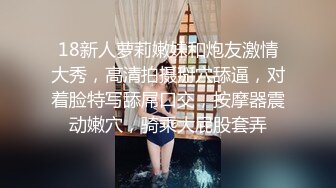 18新人萝莉嫩妹和炮友激情大秀，高清拍摄掰穴舔逼，对着脸特写舔屌口交，按摩器震动嫩穴，骑乘大屁股套弄