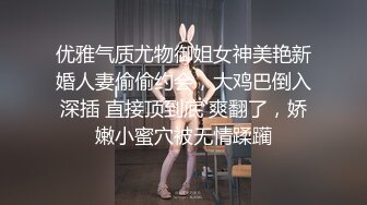 优雅气质尤物御姐女神美艳新婚人妻偷偷约会，大鸡巴倒入深插 直接顶到底 爽翻了，娇嫩小蜜穴被无情蹂躏