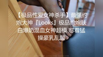 【极品性爱女神杀手】最强约炮大神『Looks』极品约炮肤白爆奶混血女神超模 怼着猛操豪乳乱颤