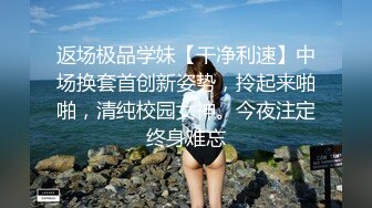 返场极品学妹【干净利速】中场换套首创新姿势，拎起来啪啪，清纯校园女神。今夜注定终身难忘