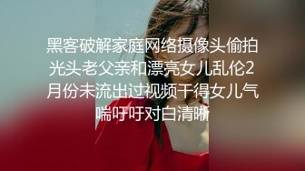 黑客破解家庭网络摄像头偷拍光头老父亲和漂亮女儿乱伦2月份未流出过视频干得女儿气喘吁吁对白清晰