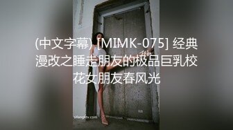 (中文字幕) [MIMK-075] 经典漫改之睡走朋友的极品巨乳校花女朋友春风光