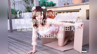 【中文字幕】HND-684 同學聚會被閨蜜和渣男們一起灌醉慘遭輪姦中出內射 深田えいみ(深田詠美)