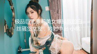 极品巨乳萝莉美女爆操我的白丝骚货女友，内射中出 小桃