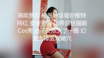 高能萝莉 极品玲珑曼妙推特网红 安安老师 吊带白丝猫娘Cos秀 奶子又涨大了一圈 幻龙肉棒激攻嫩穴