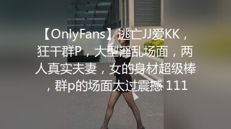 【OnlyFans】逃亡JJ爱KK，狂干群P，大型淫乱场面，两人真实夫妻，女的身材超级棒，群p的场面太过震撼 111