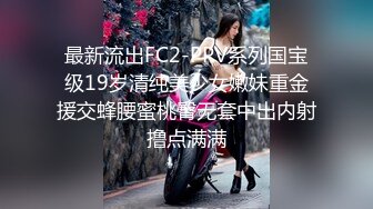 最新流出FC2-PPV系列国宝级19岁清纯美少女嫩妹重金援交蜂腰蜜桃臀无套中出内射撸点满满