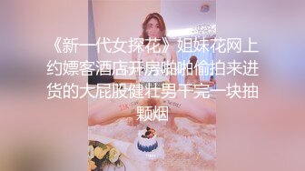 《新一代女探花》姐妹花网上约嫖客酒店开房啪啪偷拍来进货的大屁股健壮男干完一块抽颗烟