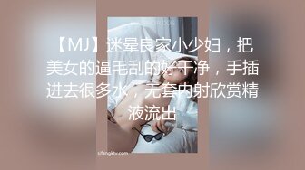 【MJ】迷晕良家小少妇，把美女的逼毛刮的好干净，手插进去很多水，无套内射欣赏精液流出