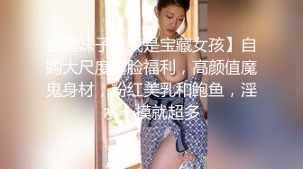 台湾妹子【我是宝藏女孩】自购大尺度露脸福利，高颜值魔鬼身材，粉红美乳和鲍鱼，淫水一摸就超多