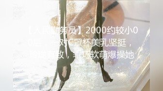 【人民勤务员】2000约较小00后，一对C罩杯美乳坚挺，玲珑有致，乖巧软萌爆操她