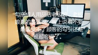 勾搭成人用品店老板娘，老板娘真的是骚啊，嘴上说着不要，最后受不了顾客的勾引还是被顾客操了。