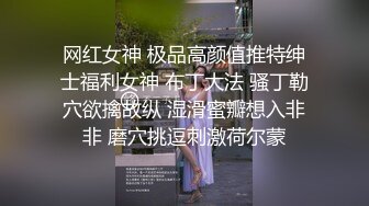 网红女神 极品高颜值推特绅士福利女神 布丁大法 骚丁勒穴欲擒故纵 湿滑蜜瓣想入非非 磨穴挑逗刺激荷尔蒙