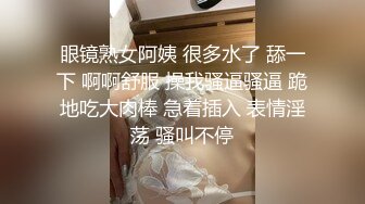 眼镜熟女阿姨 很多水了 舔一下 啊啊舒服 操我骚逼骚逼 跪地吃大肉棒 急着插入 表情淫荡 骚叫不停