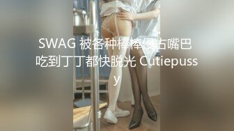 SWAG 被各种棒棒侵占嘴巴 吃到丁丁都快脱光 Cutiepussy