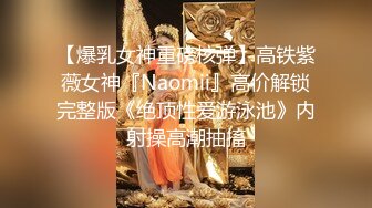 【爆乳女神重磅核弹】高铁紫薇女神『Naomii』高价解锁完整版《绝顶性爱游泳池》内射操高潮抽搐