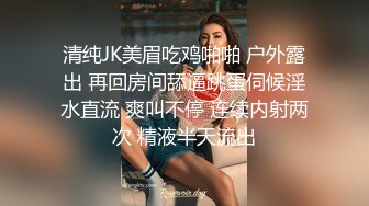 清纯JK美眉吃鸡啪啪 户外露出 再回房间舔逼跳蛋伺候淫水直流 爽叫不停 连续内射两次 精液半天流出