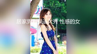 居家男友操逼大秀 性感的女孩