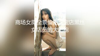 商场女厕全景偷拍珠宝店黑丝女店员的大肥鲍