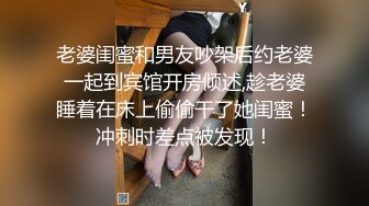 老婆闺蜜和男友吵架后约老婆一起到宾馆开房倾述,趁老婆睡着在床上偷偷干了她闺蜜！冲刺时差点被发现！